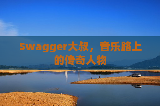 Swagger大叔，音乐路上的传奇人物
