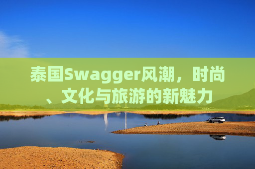 泰国Swagger风潮，时尚、文化与旅游的新魅力