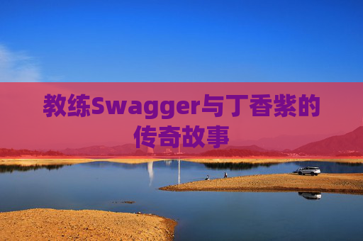 教练Swagger与丁香紫的传奇故事